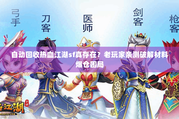 自动回收热血江湖sf真存在？老玩家亲测破解材料爆仓困局