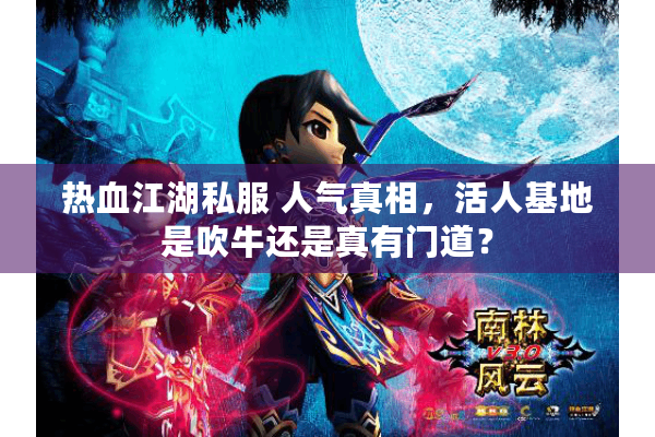 热血江湖私服 人气真相，活人基地是吹牛还是真有门道？