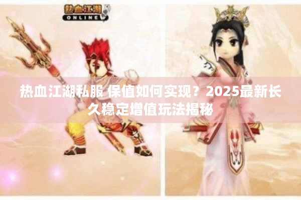 热血江湖私服 保值如何实现?2025最新长久稳定增值玩法揭秘 热血江湖私服 保值如何实现?2025最新长久稳定增值玩法揭秘