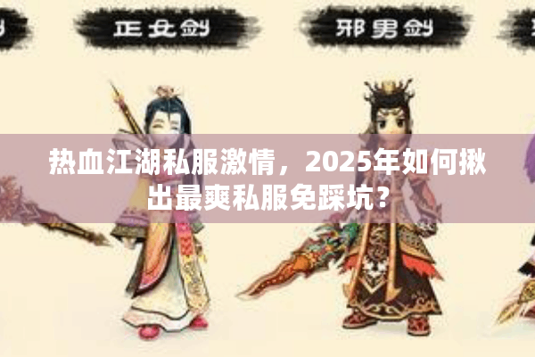 热血江湖私服激情,2025年如何揪出最爽私服免踩坑? 热血江湖私服激情,2025年如何揪出最爽私服免踩坑?
