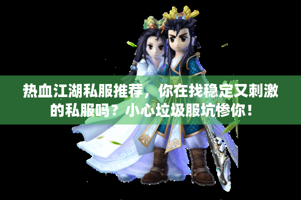 热血江湖私服推荐,你在找稳定又刺激的私服吗?小心垃圾服坑惨你! 热血江湖私服推荐,你在找稳定又刺激的私服吗?小心垃圾服坑惨你!