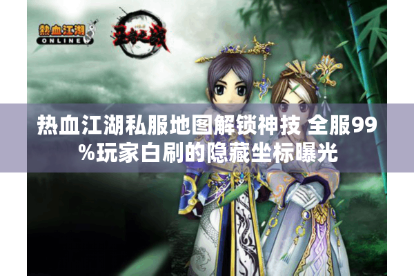 热血江湖私服地图解锁神技 全服99%玩家白刷的隐藏坐标曝光