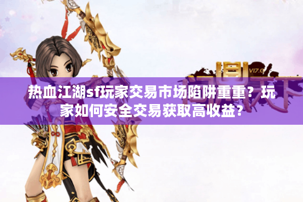 热血江湖sf玩家交易市场陷阱重重？玩家如何安全交易获取高收益？