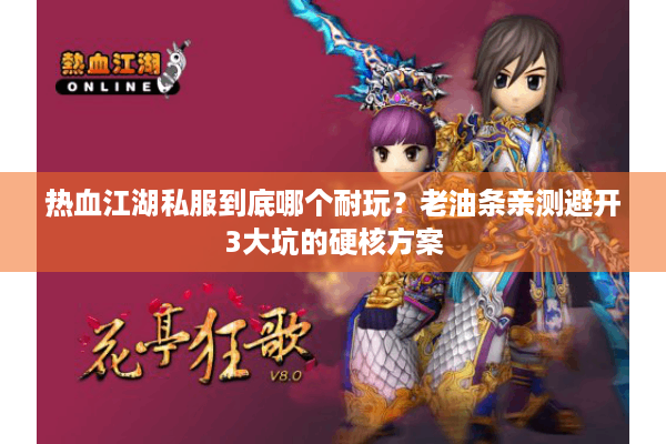 热血江湖私服到底哪个耐玩？老油条亲测避开3大坑的硬核方案