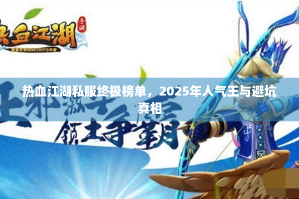 热血江湖私服终极榜单,2025年人气王与避坑真相 热血江湖私服终极榜单,2025年人气王与避坑真相