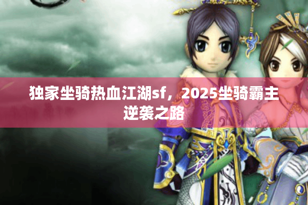 独家坐骑热血江湖sf,2025坐骑霸主逆袭之路 独家坐骑热血江湖sf,2025坐骑霸主逆袭之路