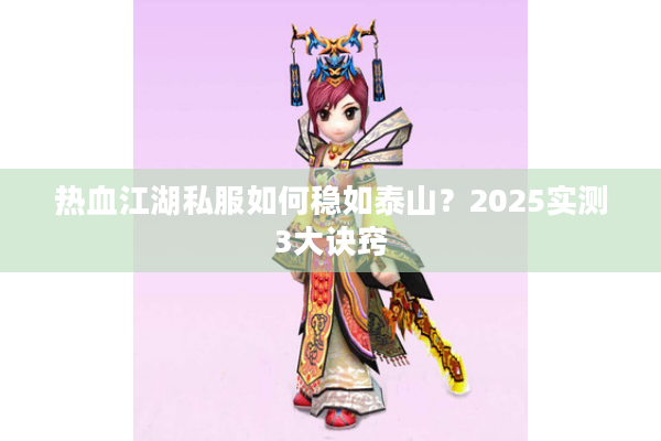 热血江湖私服如何稳如泰山？2025实测3大诀窍