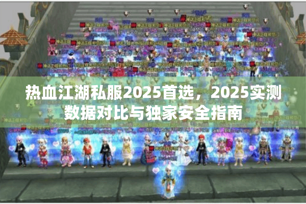 热血江湖私服2025首选,2025实测数据对比与独家安全指南 热血江湖私服2025首选,2025实测数据对比与独家安全指南