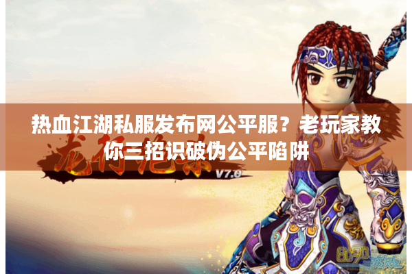 热血江湖私服发布网公平服？老玩家教你三招识破伪公平陷阱