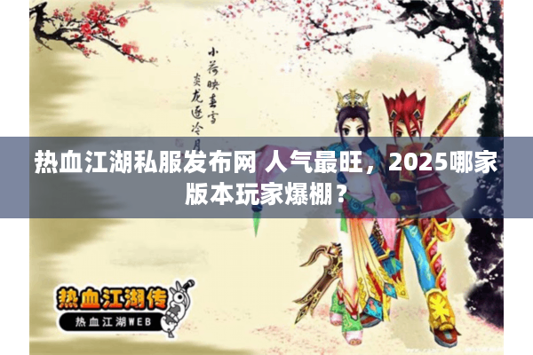 热血江湖私服发布网 人气最旺，2025哪家版本玩家爆棚？