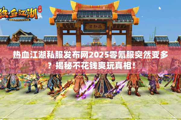 热血江湖私服发布网2025零氪服突然变多?揭秘不花钱爽玩真相! 热血江湖私服发布网2025零氪服突然变多?揭秘不花钱爽玩真相!