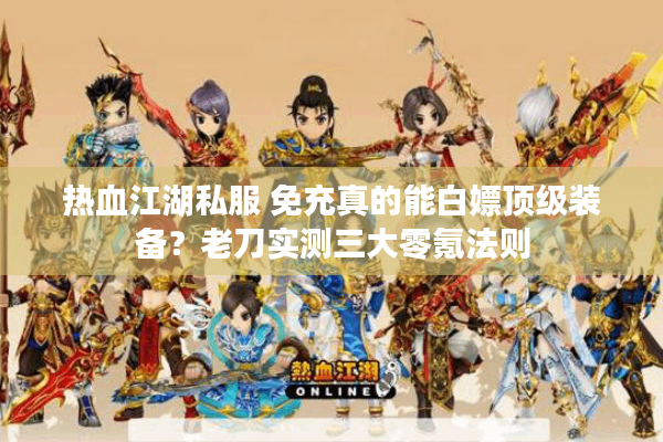 热血江湖私服 免充真的能白嫖顶级装备?老刀实测三大零氪法则 热血江湖私服 免充真的能白嫖顶级装备?老刀实测三大零氪法则