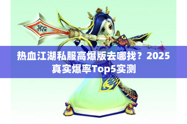 热血江湖私服高爆版去哪找？2025真实爆率Top5实测