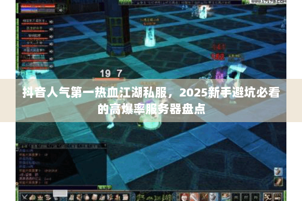 抖音人气第一热血江湖私服,2025新手避坑必看的高爆率服务器盘点 抖音人气第一热血江湖私服,2025新手避坑必看的高爆率服务器盘点