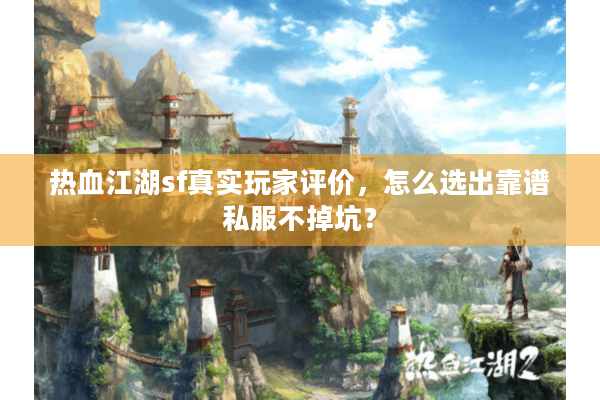 热血江湖sf真实玩家评价,怎么选出靠谱私服不掉坑? 热血江湖sf真实玩家评价,怎么选出靠谱私服不掉坑?