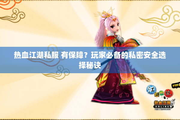 热血江湖私服 有保障？玩家必备的私密安全选择秘诀