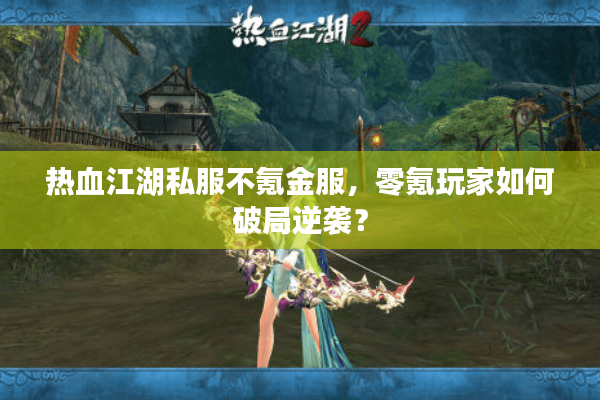 热血江湖私服不氪金服,零氪玩家如何破局逆袭? 热血江湖私服不氪金服,零氪玩家如何破局逆袭?