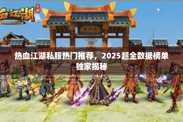 热血江湖私服热门推荐,2025超全数据榜单独家揭秘 热血江湖私服热门推荐,2025超全数据榜单独家揭秘