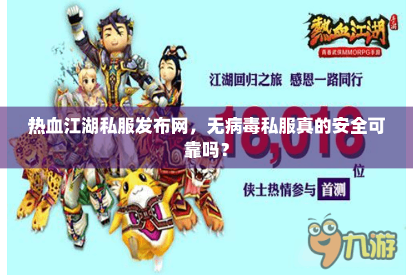 热血江湖私服发布网，无病毒私服真的安全可靠吗？