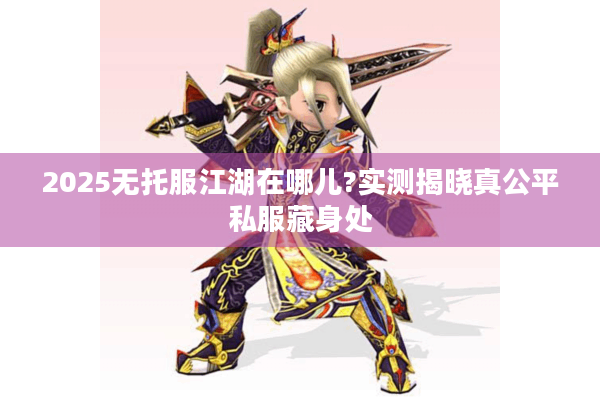 2025无托服江湖在哪儿?实测揭晓真公平私服藏身处