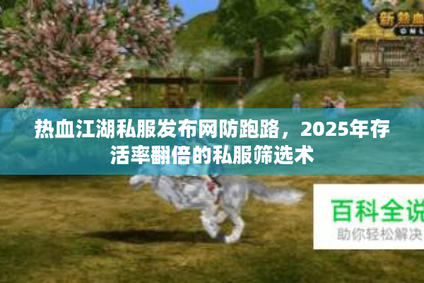热血江湖私服发布网防跑路，2025年存活率翻倍的私服筛选术