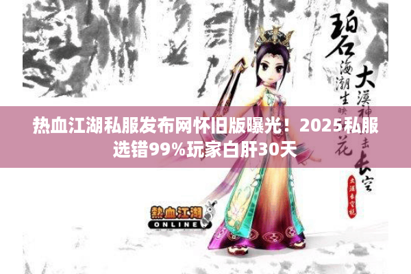 热血江湖私服发布网怀旧版曝光！2025私服选错99%玩家白肝30天