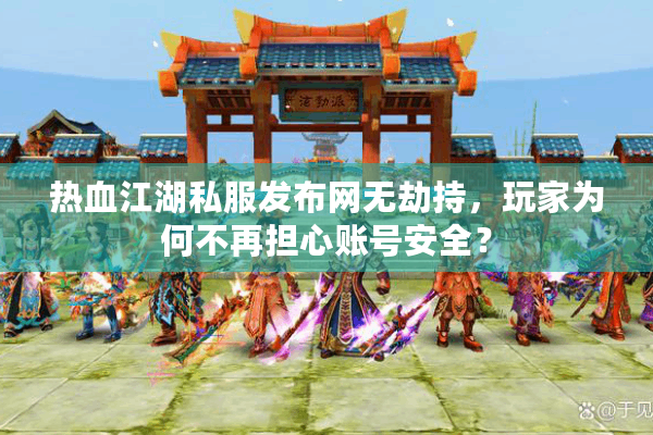 热血江湖私服发布网无劫持，玩家为何不再担心账号安全？