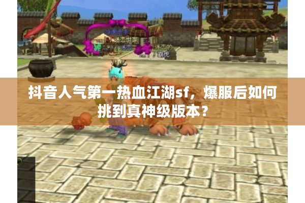 抖音人气第一热血江湖sf，爆服后如何挑到真神级版本？
