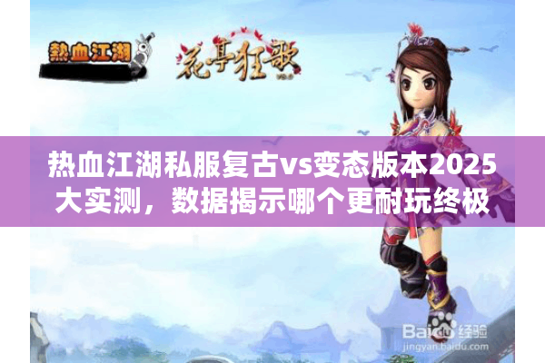 热血江湖私服复古vs变态版本2025大实测,数据揭示哪个更耐玩终极答案 热血江湖私服复古vs变态版本2025大实测,数据揭示哪个更耐玩终极答案