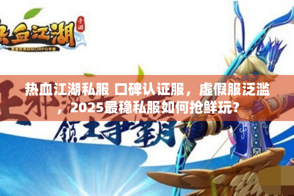 热血江湖私服 口碑认证服,虚假服泛滥,2025最稳私服如何抢鲜玩? 热血江湖私服 口碑认证服,虚假服泛滥,2025最稳私服如何抢鲜玩?
