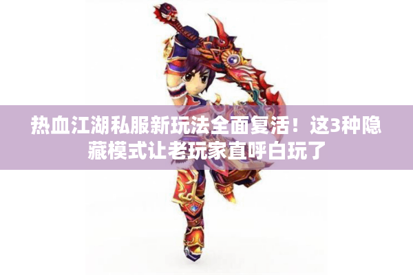 热血江湖私服新玩法全面复活！这3种隐藏模式让老玩家直呼白玩了