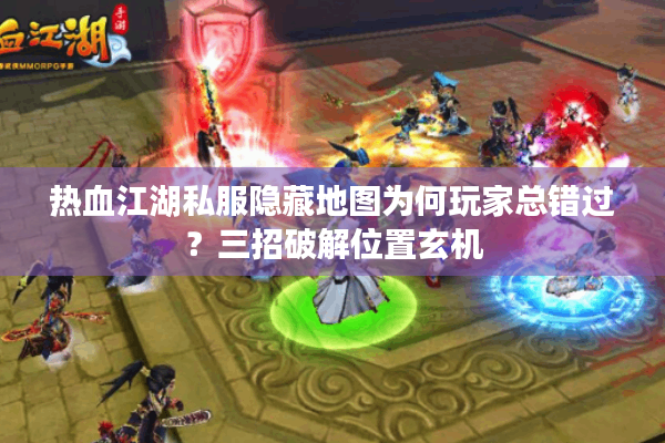 热血江湖私服隐藏地图为何玩家总错过?三招破解位置玄机 热血江湖私服隐藏地图为何玩家总错过?三招破解位置玄机