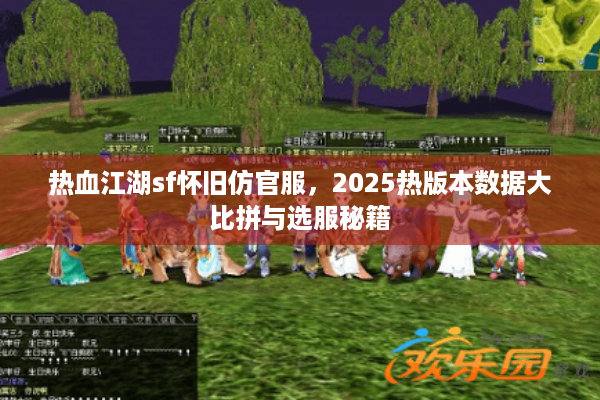 热血江湖sf怀旧仿官服,2025热版本数据大比拼与选服秘籍 热血江湖sf怀旧仿官服,2025热版本数据大比拼与选服秘籍