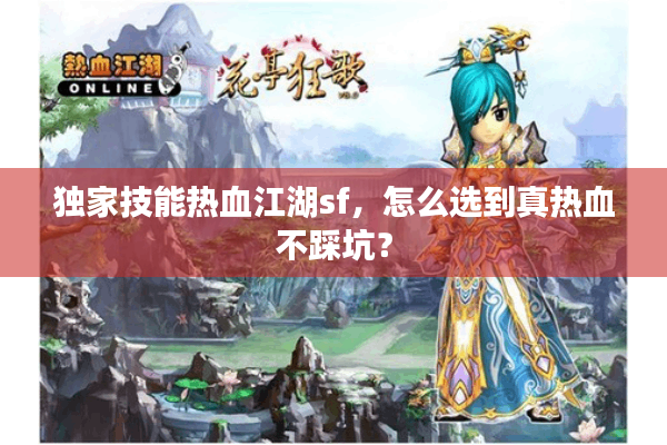 独家技能热血江湖sf，怎么选到真热血不踩坑？