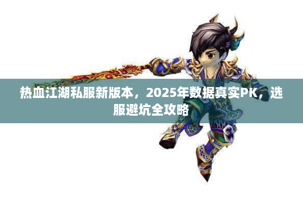 热血江湖私服新版本，2025年数据真实PK，选服避坑全攻略