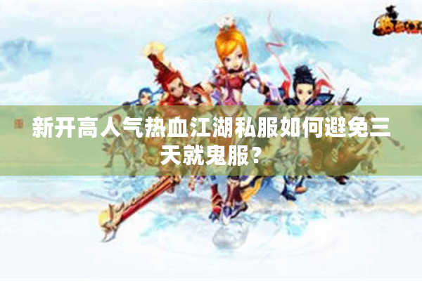 新开高人气热血江湖私服如何避免三天就鬼服？