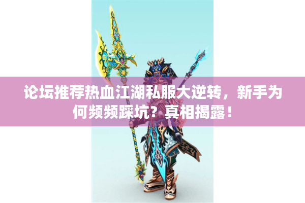 论坛推荐热血江湖私服大逆转，新手为何频频踩坑？真相揭露！