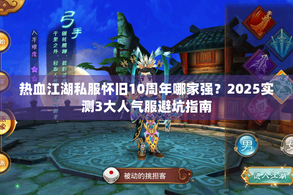 热血江湖私服怀旧10周年哪家强？2025实测3大人气服避坑指南