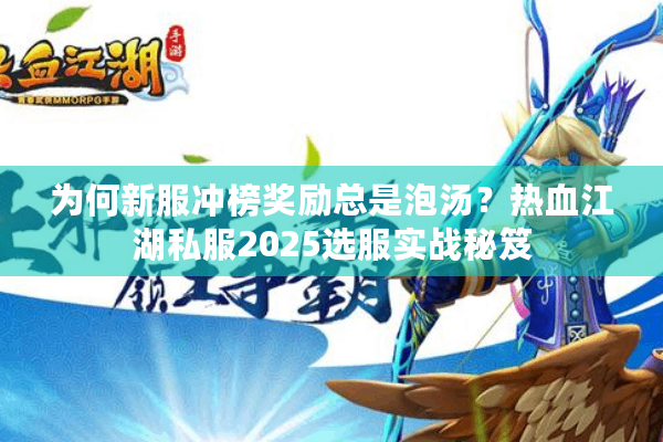为何新服冲榜奖励总是泡汤？热血江湖私服2025选服实战秘笈