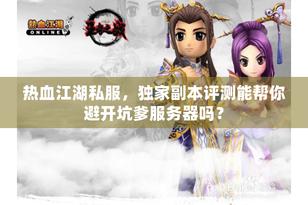 热血江湖私服，独家副本评测能帮你避开坑爹服务器吗？