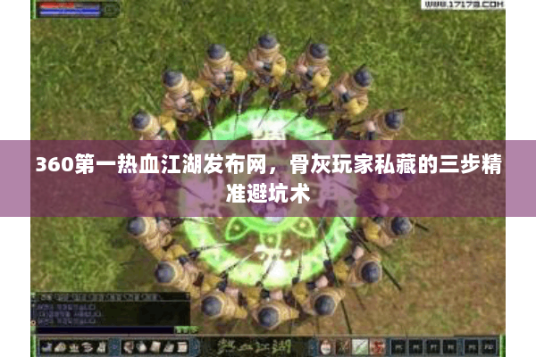 360第一热血江湖发布网,骨灰玩家私藏的三步精准避坑术 360第一热血江湖发布网,骨灰玩家私藏的三步精准避坑术