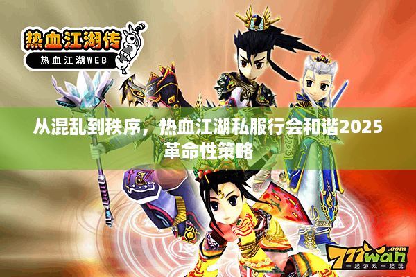 从混乱到秩序，热血江湖私服行会和谐2025革命性策略