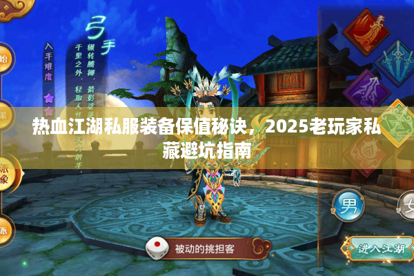 热血江湖私服装备保值秘诀，2025老玩家私藏避坑指南