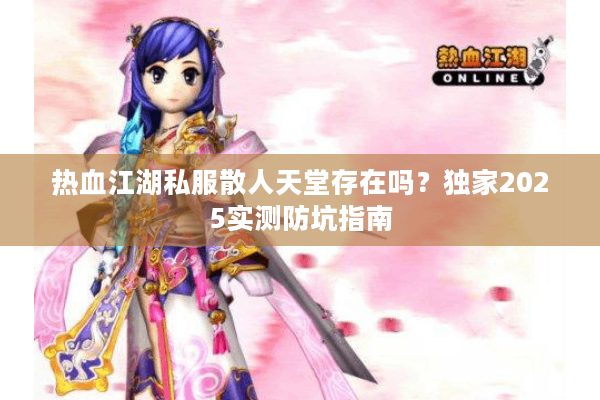 热血江湖私服散人天堂存在吗？独家2025实测防坑指南