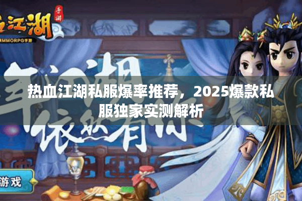 热血江湖私服爆率推荐,2025爆款私服独家实测解析 热血江湖私服爆率推荐,2025爆款私服独家实测解析