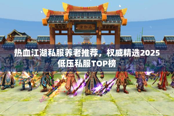 热血江湖私服养老推荐,权威精选2025低压私服TOP榜 热血江湖私服养老推荐,权威精选2025低压私服TOP榜