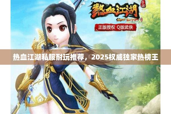 热血江湖私服耐玩推荐，2025权威独家热榜王