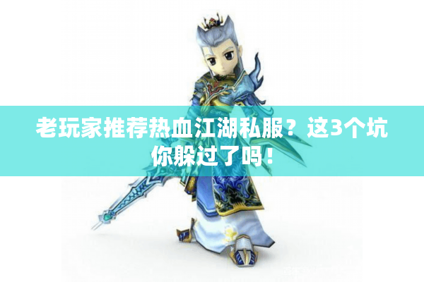 老玩家推荐热血江湖私服？这3个坑你躲过了吗！