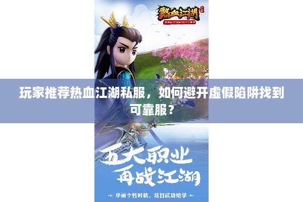 玩家推荐热血江湖私服，如何避开虚假陷阱找到可靠服？