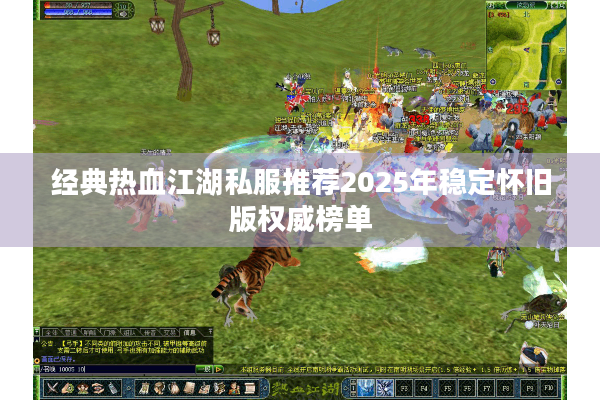 经典热血江湖私服推荐2025年稳定怀旧版权威榜单 经典热血江湖私服推荐2025年稳定怀旧版权威榜单